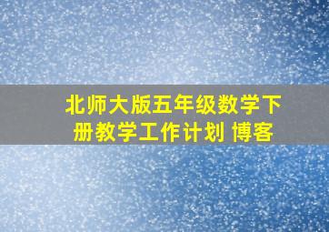 北师大版五年级数学下册教学工作计划 博客